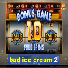 bad ice cream 2